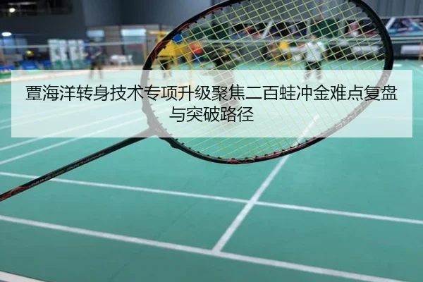 覃海洋转身技术专项升级聚焦二百蛙冲金难点复盘与突破路径