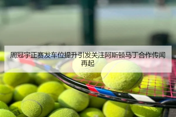 周冠宇正赛发车位提升引发关注阿斯顿马丁合作传闻再起