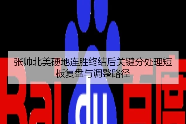 张帅北美硬地连胜终结后关键分处理短板复盘与调整路径