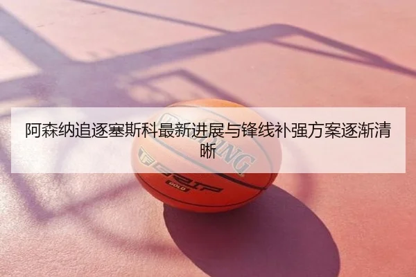 阿森纳追逐塞斯科最新进展与锋线补强方案逐渐清晰