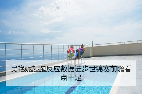 吴艳妮起跑反应数据进步世锦赛前瞻看点十足