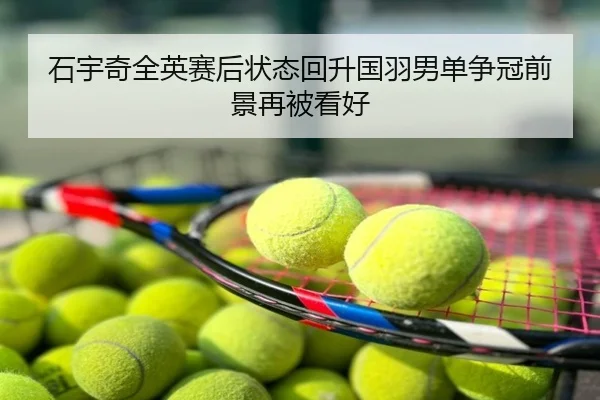 石宇奇全英赛后状态回升国羽男单争冠前景再被看好